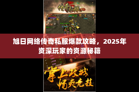 旭日网络传奇私服爆款攻略，2025年资深玩家的资源秘籍