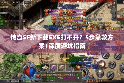 传奇SF新下载EXE打不开？5步急救方案+深度避坑指南