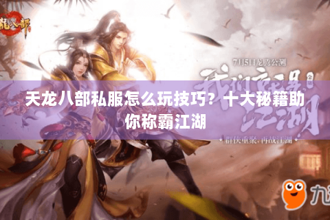 天龙八部私服怎么玩技巧？十大秘籍助你称霸江湖