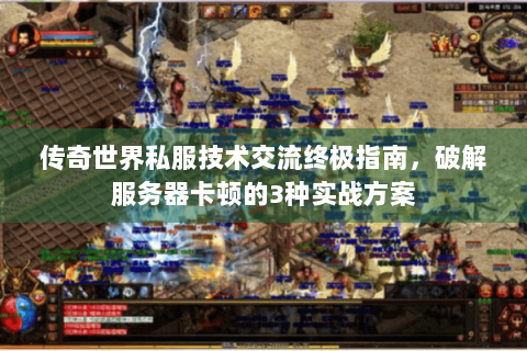 传奇世界私服技术交流终极指南，破解服务器卡顿的3种实战方案
