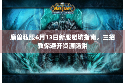 魔兽私服6月13日新服避坑指南，三招教你避开资源陷阱