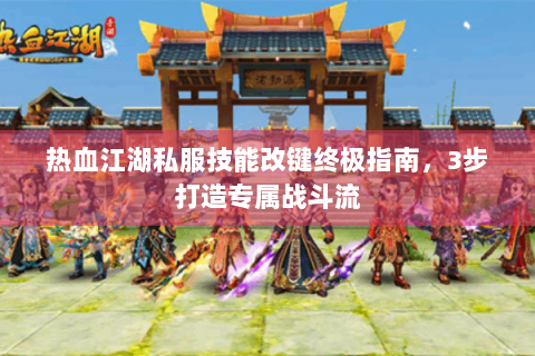 热血江湖私服技能改键终极指南，3步打造专属战斗流