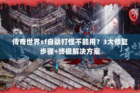 传奇世界sf自动打怪不能用？3大修复步骤+终极解决方案