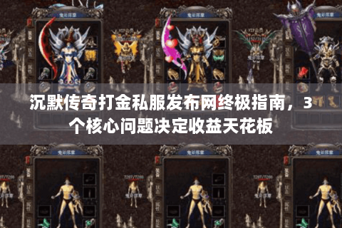 沉默传奇打金私服发布网终极指南，3个核心问题决定收益天花板