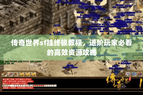 传奇世界sf挂终极教程，进阶玩家必看的高效资源攻略