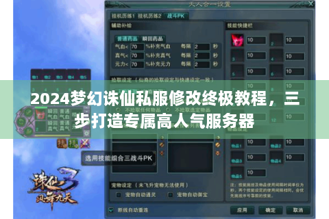 2024梦幻诛仙私服修改终极教程，三步打造专属高人气服务器
