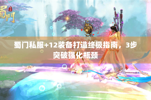 蜀门私服+12装备打造终极指南，3步突破强化瓶颈