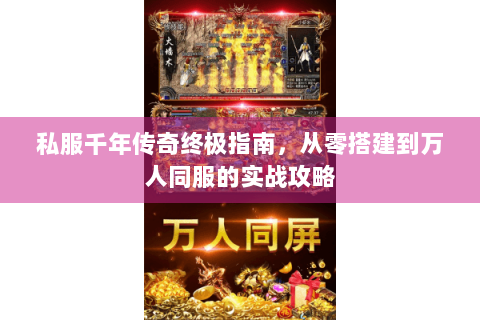 私服千年传奇终极指南，从零搭建到万人同服的实战攻略