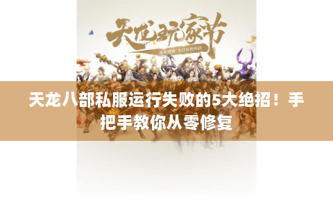 天龙八部私服运行失败的5大绝招！手把手教你从零修复