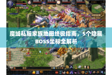 魔域私服家族地图终极指南，5个隐藏BOSS坐标全解析