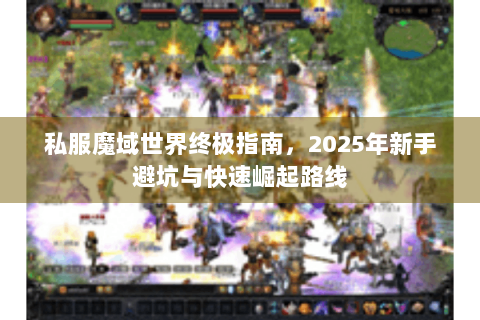 私服魔域世界终极指南，2025年新手避坑与快速崛起路线