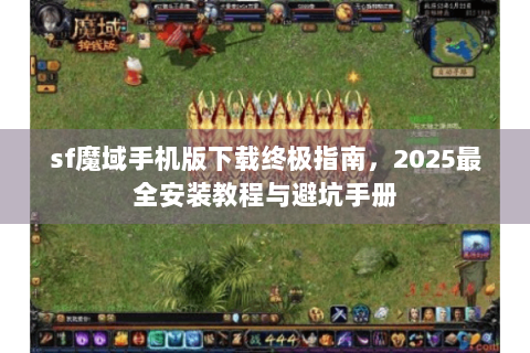 sf魔域手机版下载终极指南，2025最全安装教程与避坑手册