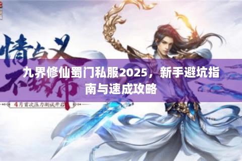 九界修仙蜀门私服2025，新手避坑指南与速成攻略