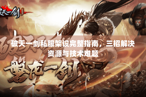 破天一剑私服架设完整指南，三招解决资源与技术难题