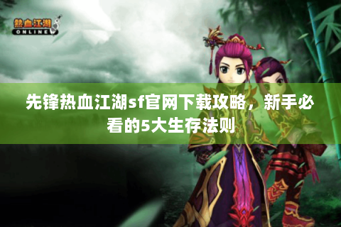 先锋热血江湖sf官网下载攻略，新手必看的5大生存法则