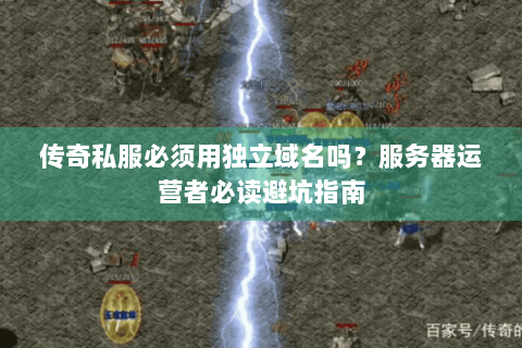 传奇私服必须用独立域名吗？服务器运营者必读避坑指南