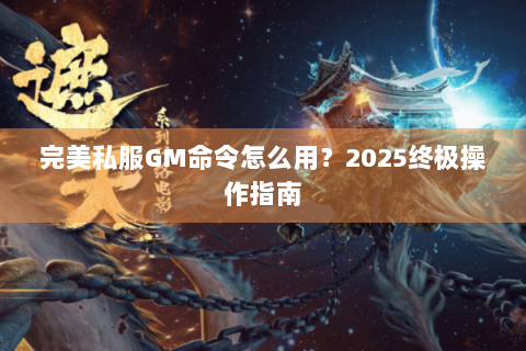 完美私服GM命令怎么用？2025终极操作指南