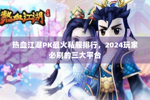 热血江湖PK最火私服排行，2024玩家必刷的三大平台