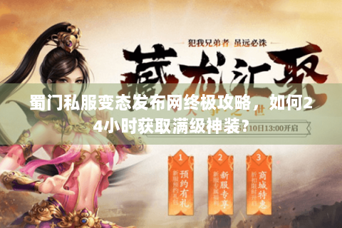 蜀门私服变态发布网终极攻略，如何24小时获取满级神装？