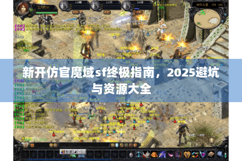 新开仿官魔域sf终极指南，2025避坑与资源大全