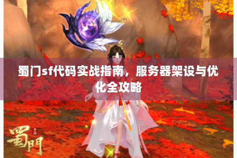 蜀门sf代码实战指南，服务器架设与优化全攻略