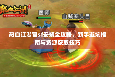 热血江湖官sf安装全攻略，新手避坑指南与资源获取技巧