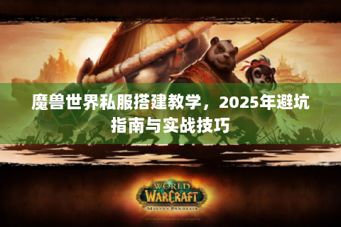 魔兽世界私服搭建教学，2025年避坑指南与实战技巧