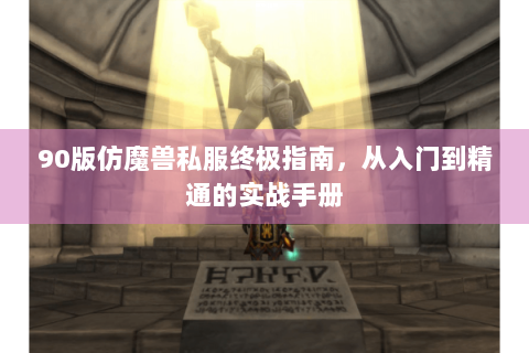 90版仿魔兽私服终极指南，从入门到精通的实战手册