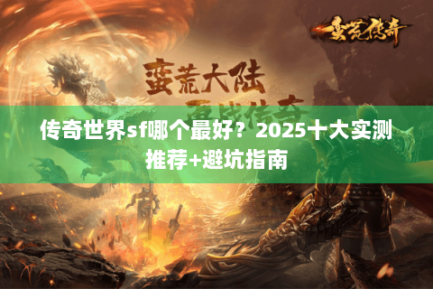 传奇世界sf哪个最好？2025十大实测推荐+避坑指南