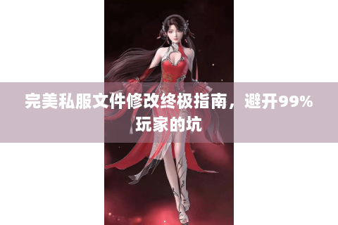 完美私服文件修改终极指南，避开99%玩家的坑