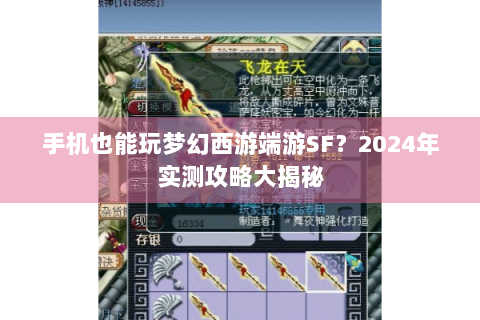手机也能玩梦幻西游端游SF？2024年实测攻略大揭秘