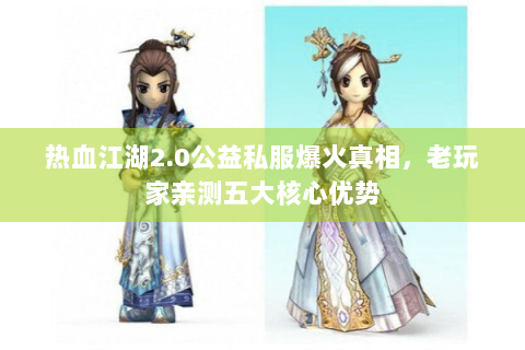 热血江湖2.0公益私服爆火真相，老玩家亲测五大核心优势
