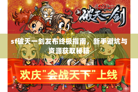 sf破天一剑发布终极指南，新手避坑与资源获取秘籍