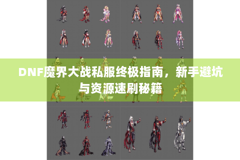 DNF魔界大战私服终极指南，新手避坑与资源速刷秘籍