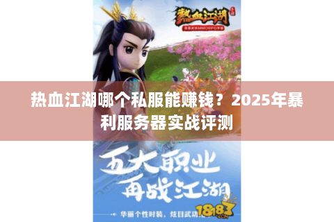 热血江湖哪个私服能赚钱？2025年暴利服务器实战评测