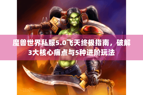 魔兽世界私服5.0飞天终极指南，破解3大核心痛点与5种进阶玩法