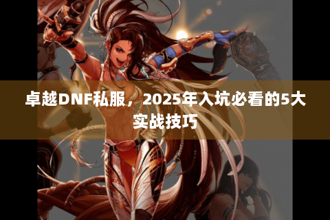 卓越DNF私服，2025年入坑必看的5大实战技巧
