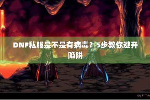 DNF私服是不是有病毒？5步教你避开陷阱