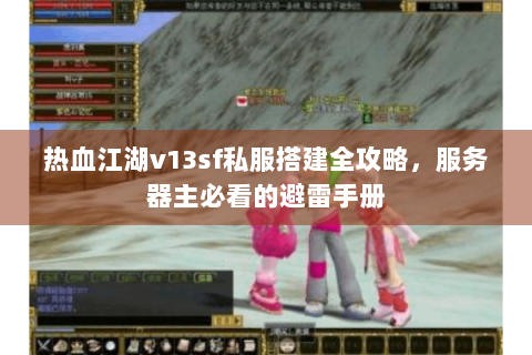 热血江湖v13sf私服搭建全攻略，服务器主必看的避雷手册