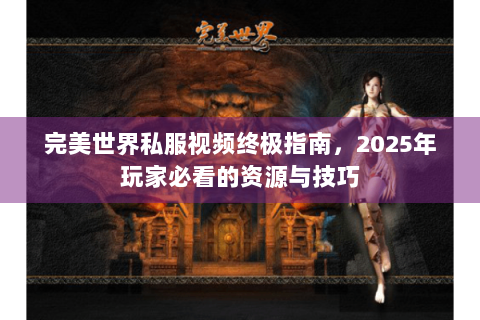 完美世界私服视频终极指南，2025年玩家必看的资源与技巧