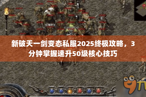新破天一剑变态私服2025终极攻略，3分钟掌握速升50级核心技巧