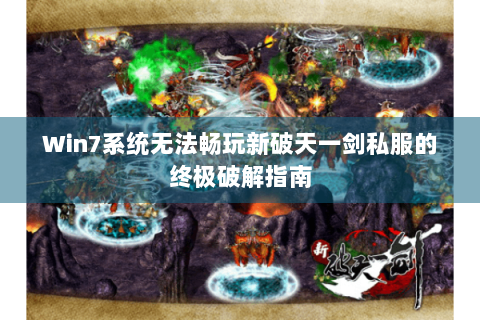Win7系统无法畅玩新破天一剑私服的终极破解指南