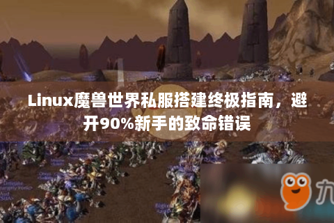 Linux魔兽世界私服搭建终极指南，避开90%新手的致命错误