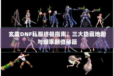 玄雷DNF私服终极指南，三大隐藏地图与爆率翻倍秘籍