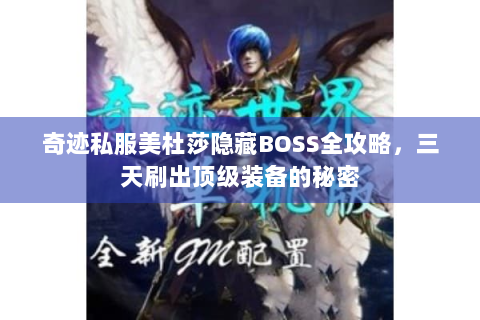 奇迹私服美杜莎隐藏BOSS全攻略，三天刷出顶级装备的秘密