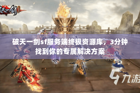 破天一剑sf服务端终极资源库，3分钟找到你的专属解决方案