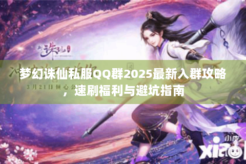 梦幻诛仙私服QQ群2025最新入群攻略，速刷福利与避坑指南