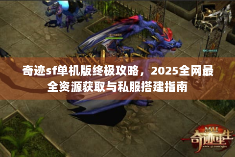 奇迹sf单机版终极攻略，2025全网最全资源获取与私服搭建指南