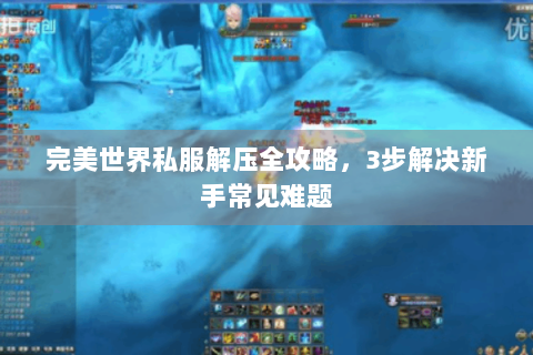 完美世界私服解压全攻略，3步解决新手常见难题