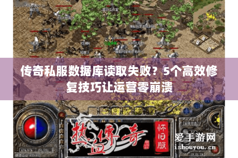 传奇私服数据库读取失败？5个高效修复技巧让运营零崩溃